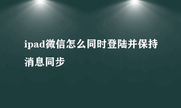 ipad微信怎么同时登陆并保持消息同步