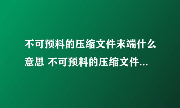 不可预料的压缩文件末端什么意思 不可预料的压缩文件末端指什么
