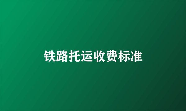 铁路托运收费标准