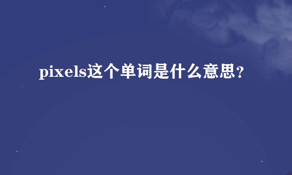 pixels这个单词是什么意思？