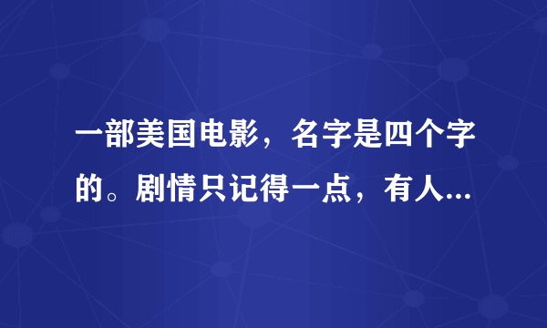一部美国电影，名字是四个字的。剧情只记得一点，有人能够告之其名