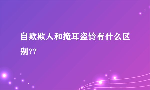 自欺欺人和掩耳盗铃有什么区别??