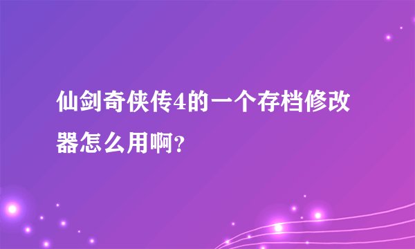 仙剑奇侠传4的一个存档修改器怎么用啊？