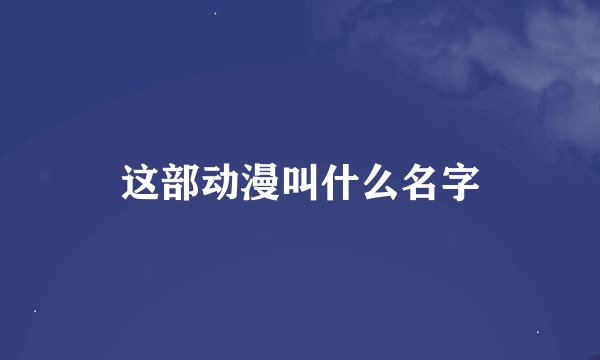 这部动漫叫什么名字