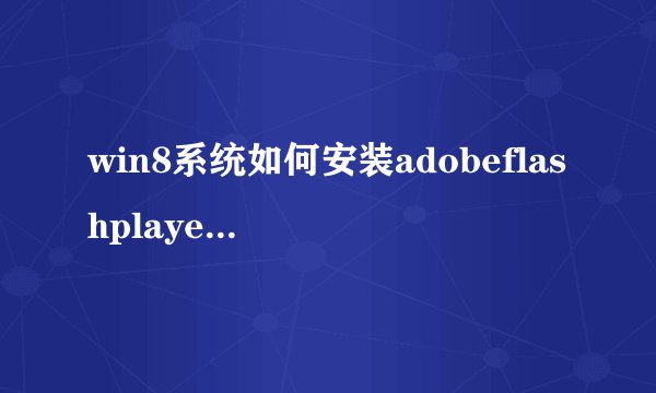 win8系统如何安装adobeflashplayer（图文）
