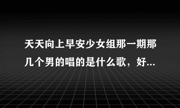 天天向上早安少女组那一期那几个男的唱的是什么歌，好像是什么胖妹妹什么的？