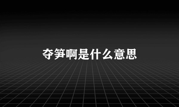 夺笋啊是什么意思