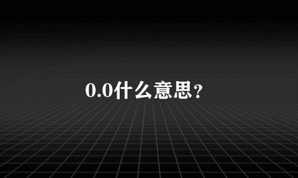 0.0什么意思？