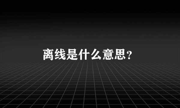 离线是什么意思？