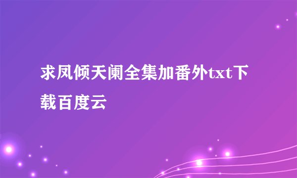 求凤倾天阑全集加番外txt下载百度云