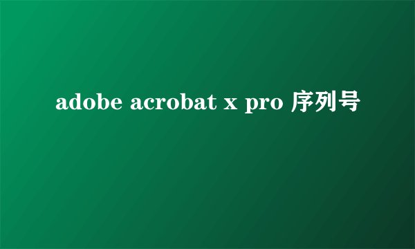 adobe acrobat x pro 序列号