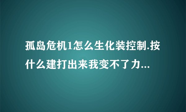 孤岛危机1怎么生化装控制.按什么建打出来我变不了力量模式跳不过去。还有怎么控制啊？