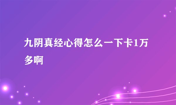 九阴真经心得怎么一下卡1万多啊