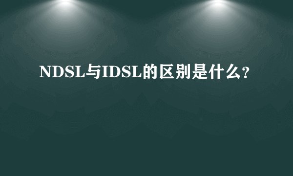 NDSL与IDSL的区别是什么？