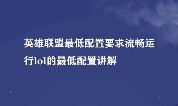 英雄联盟最低配置要求流畅运行lol的最低配置讲解
