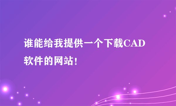 谁能给我提供一个下载CAD软件的网站！