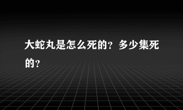 大蛇丸是怎么死的？多少集死的？