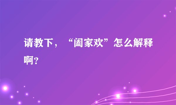 请教下，“阖家欢”怎么解释啊？