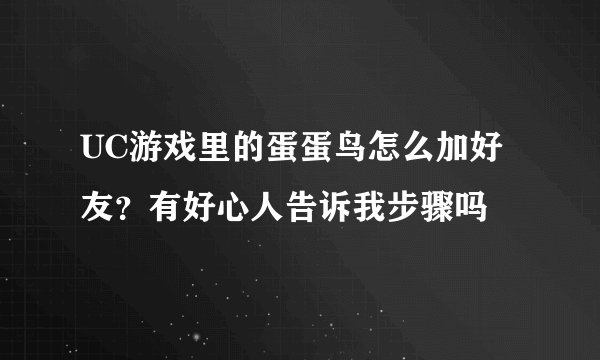 UC游戏里的蛋蛋鸟怎么加好友？有好心人告诉我步骤吗