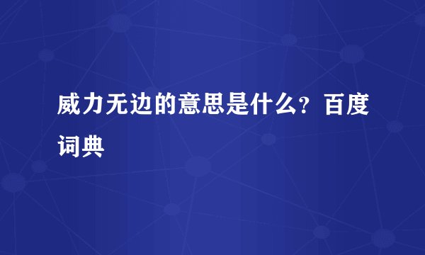 威力无边的意思是什么？百度词典