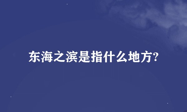东海之滨是指什么地方?