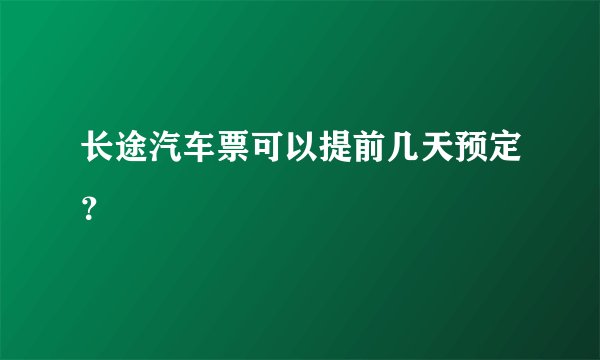 长途汽车票可以提前几天预定？