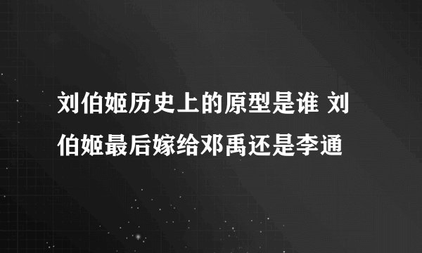 刘伯姬历史上的原型是谁 刘伯姬最后嫁给邓禹还是李通