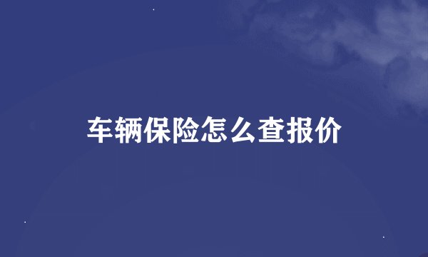 车辆保险怎么查报价