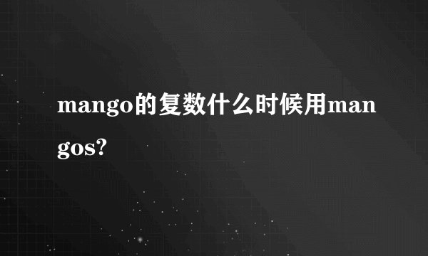 mango的复数什么时候用mangos?