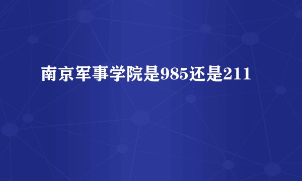 南京军事学院是985还是211
