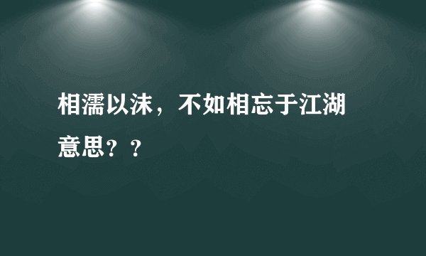 相濡以沫，不如相忘于江湖   意思？？