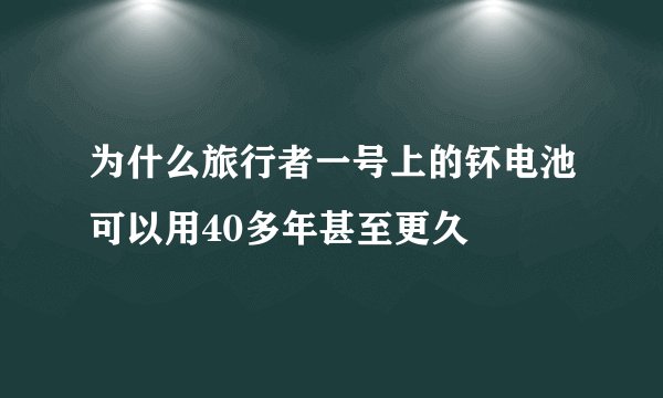 为什么旅行者一号上的钚电池可以用40多年甚至更久