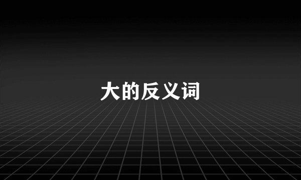 大的反义词