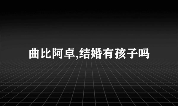 曲比阿卓,结婚有孩子吗