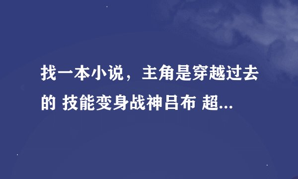 找一本小说，主角是穿越过去的 技能变身战神吕布 超电磁炮（对你没看错！）
