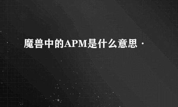 魔兽中的APM是什么意思·