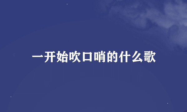 一开始吹口哨的什么歌