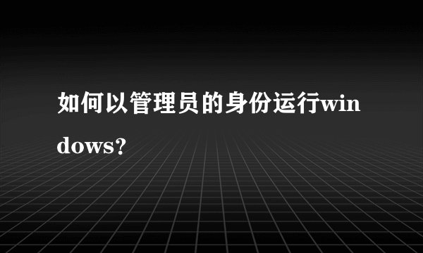 如何以管理员的身份运行windows？