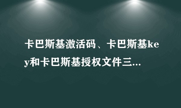 卡巴斯基激活码、卡巴斯基key和卡巴斯基授权文件三者有何区别？