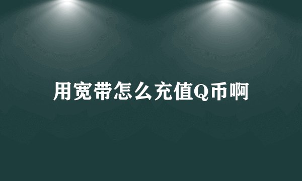 用宽带怎么充值Q币啊