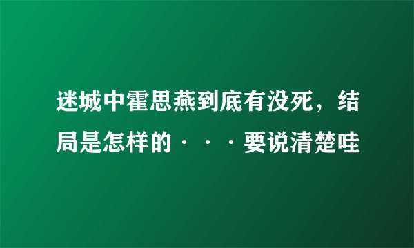 迷城中霍思燕到底有没死，结局是怎样的···要说清楚哇