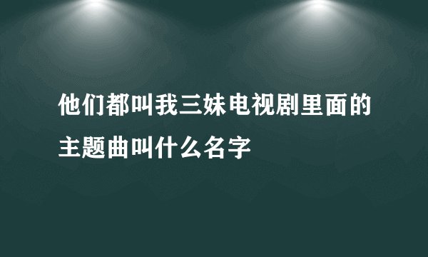 他们都叫我三妹电视剧里面的主题曲叫什么名字