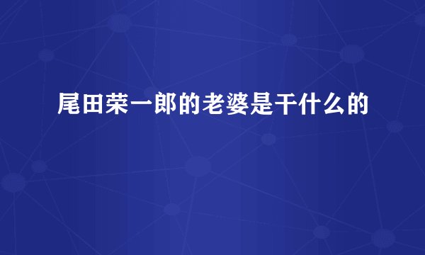 尾田荣一郎的老婆是干什么的