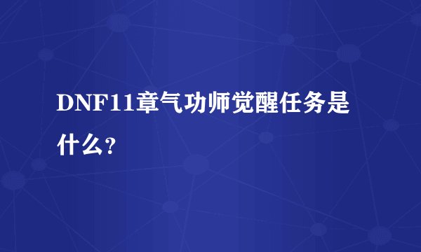 DNF11章气功师觉醒任务是什么？