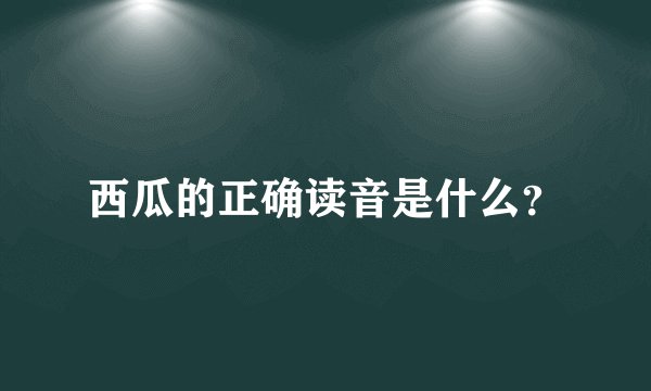 西瓜的正确读音是什么？