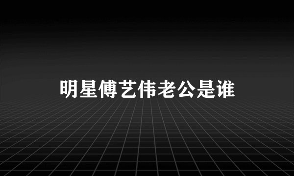明星傅艺伟老公是谁