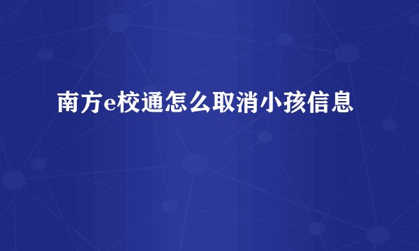 南方e校通怎么取消小孩信息