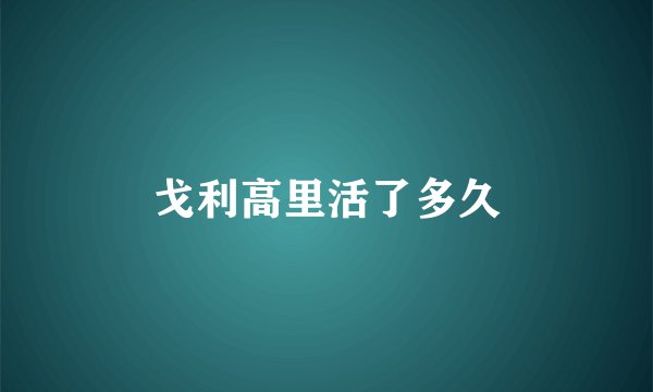 戈利高里活了多久