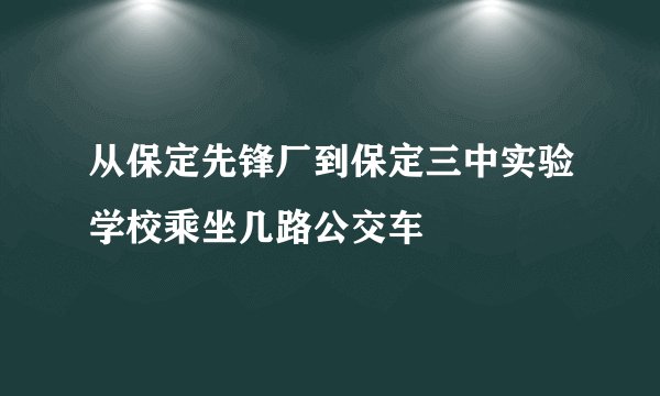 从保定先锋厂到保定三中实验学校乘坐几路公交车