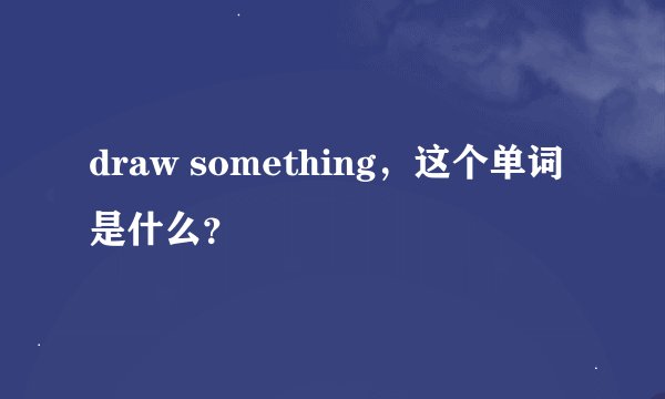 draw something，这个单词是什么？